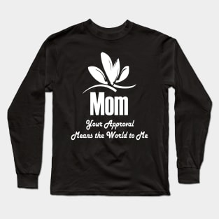 Mom, Your Approval Means The World To Me Long Sleeve T-Shirt